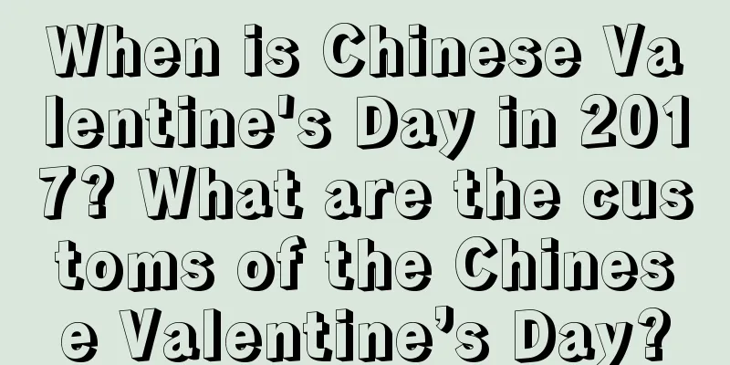 When is Chinese Valentine's Day in 2017? What are the customs of the Chinese Valentine’s Day?