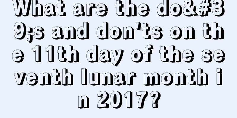What are the do's and don'ts on the 11th day of the seventh lunar month in 2017?