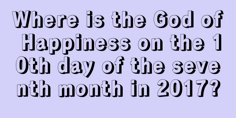 Where is the God of Happiness on the 10th day of the seventh month in 2017?