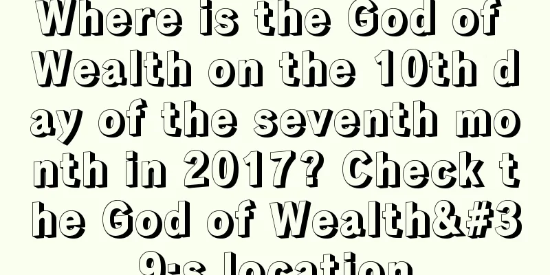 Where is the God of Wealth on the 10th day of the seventh month in 2017? Check the God of Wealth's location