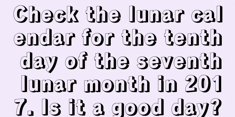 Check the lunar calendar for the tenth day of the seventh lunar month in 2017. Is it a good day?