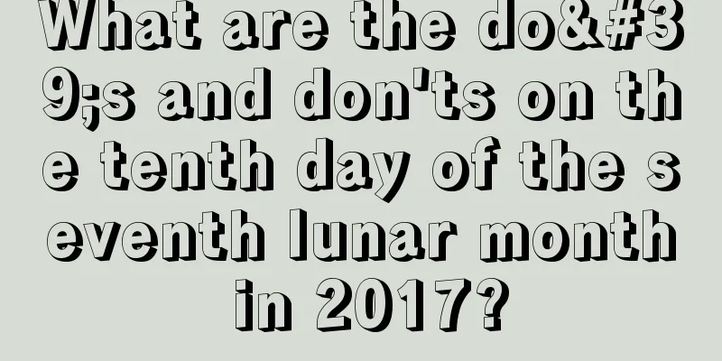 What are the do's and don'ts on the tenth day of the seventh lunar month in 2017?