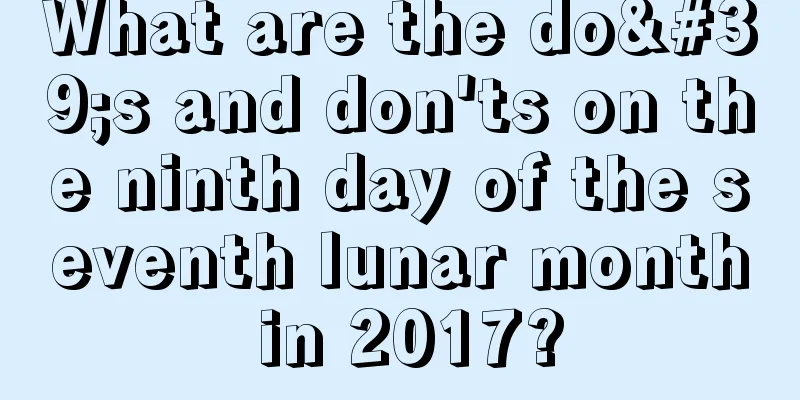 What are the do's and don'ts on the ninth day of the seventh lunar month in 2017?