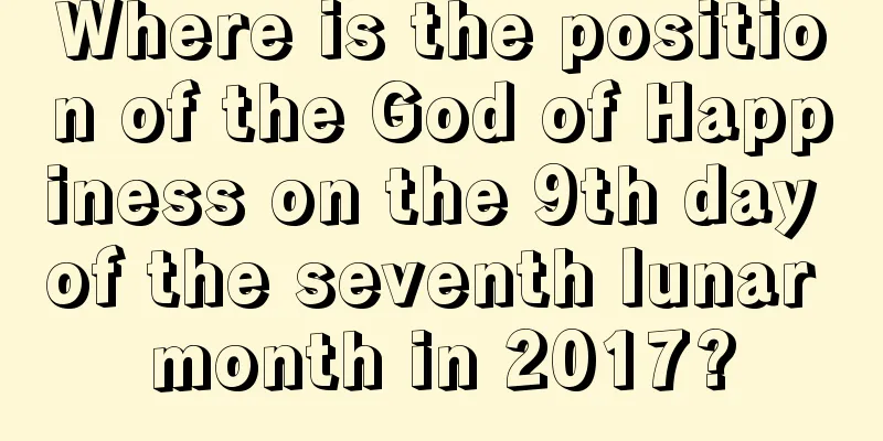 Where is the position of the God of Happiness on the 9th day of the seventh lunar month in 2017?