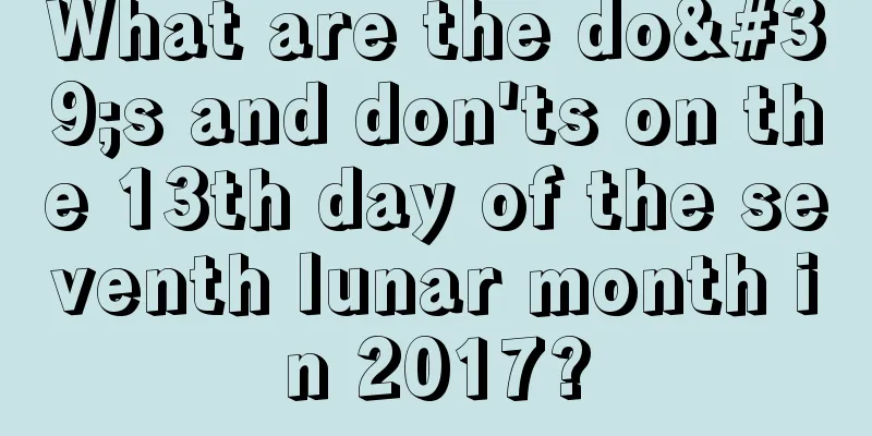 What are the do's and don'ts on the 13th day of the seventh lunar month in 2017?