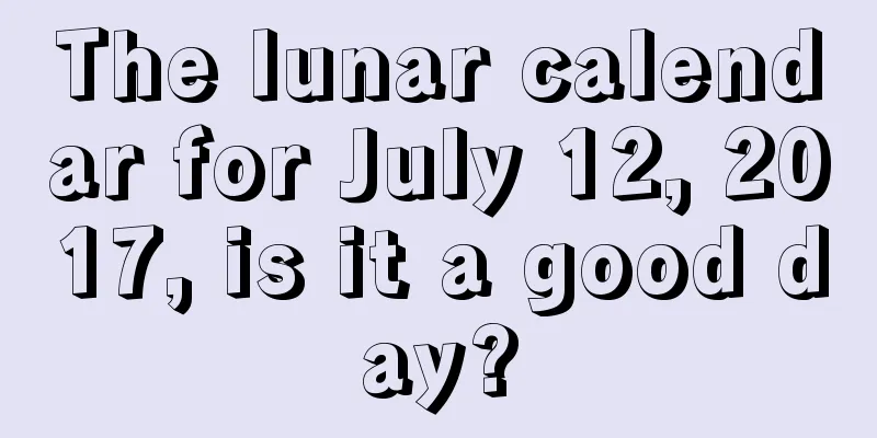 The lunar calendar for July 12, 2017, is it a good day?