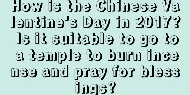 How is the Chinese Valentine's Day in 2017? Is it suitable to go to a temple to burn incense and pray for blessings?