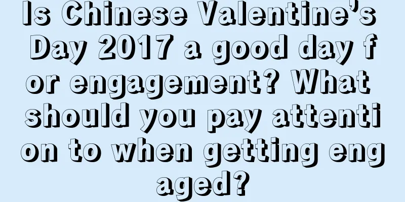 Is Chinese Valentine’s Day 2017 a good day for engagement? What should you pay attention to when getting engaged?