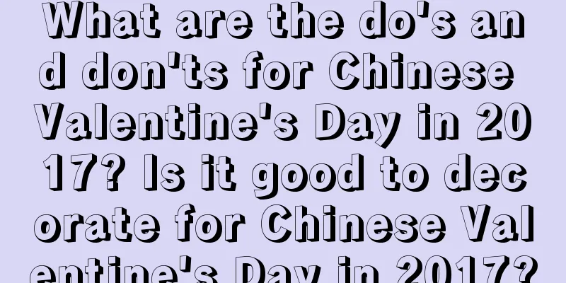 What are the do's and don'ts for Chinese Valentine's Day in 2017? Is it good to decorate for Chinese Valentine's Day in 2017?