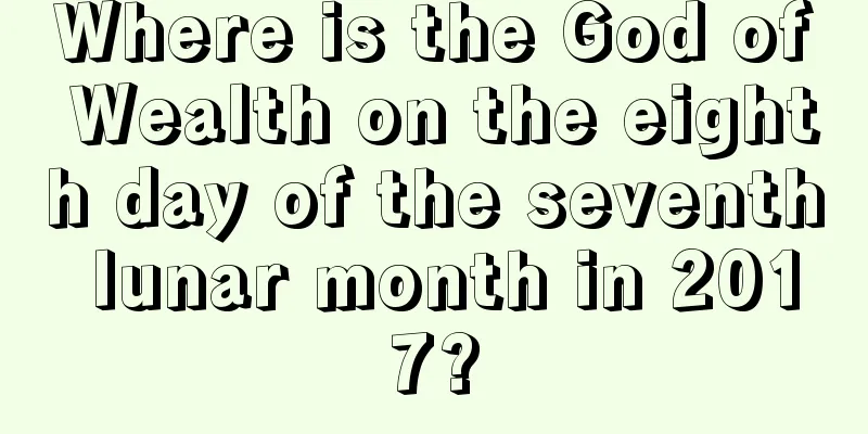 Where is the God of Wealth on the eighth day of the seventh lunar month in 2017?