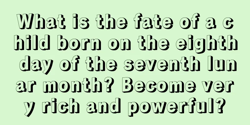 What is the fate of a child born on the eighth day of the seventh lunar month? Become very rich and powerful?