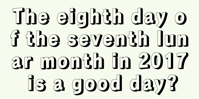The eighth day of the seventh lunar month in 2017 is a good day?