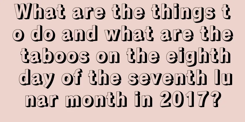 What are the things to do and what are the taboos on the eighth day of the seventh lunar month in 2017?