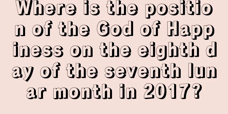 Where is the position of the God of Happiness on the eighth day of the seventh lunar month in 2017?
