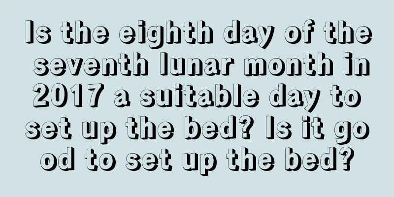 Is the eighth day of the seventh lunar month in 2017 a suitable day to set up the bed? Is it good to set up the bed?