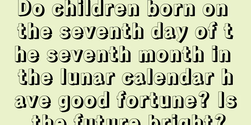 Do children born on the seventh day of the seventh month in the lunar calendar have good fortune? Is the future bright?