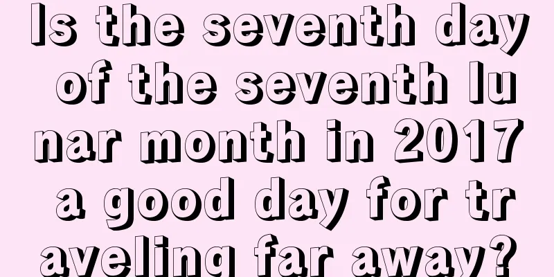 Is the seventh day of the seventh lunar month in 2017 a good day for traveling far away?