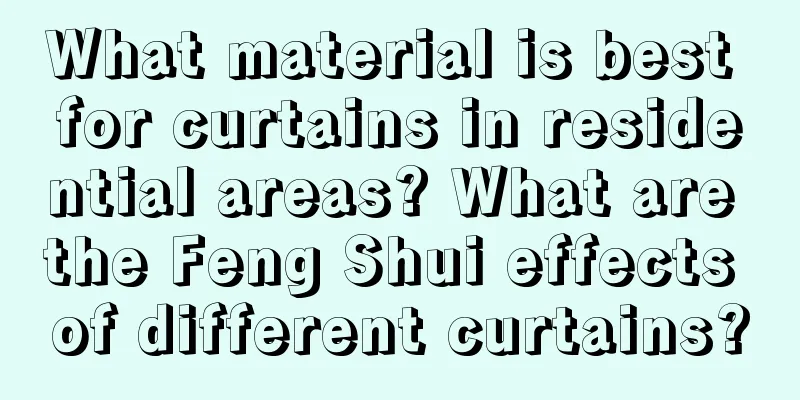 What material is best for curtains in residential areas? What are the Feng Shui effects of different curtains?