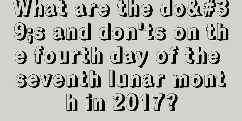 What are the do's and don'ts on the fourth day of the seventh lunar month in 2017?