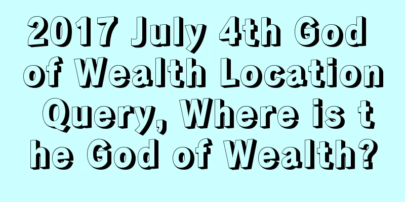2017 July 4th God of Wealth Location Query, Where is the God of Wealth?