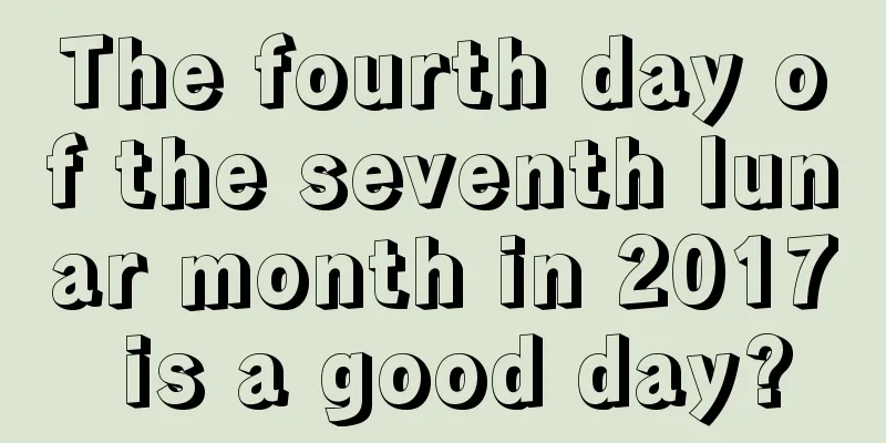 The fourth day of the seventh lunar month in 2017 is a good day?