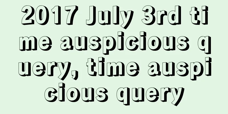 2017 July 3rd time auspicious query, time auspicious query