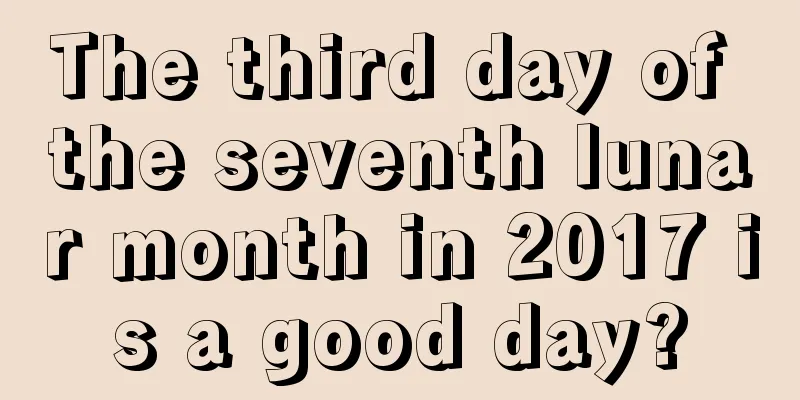 The third day of the seventh lunar month in 2017 is a good day?