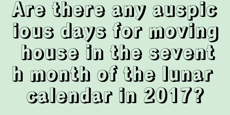 Are there any auspicious days for moving house in the seventh month of the lunar calendar in 2017?