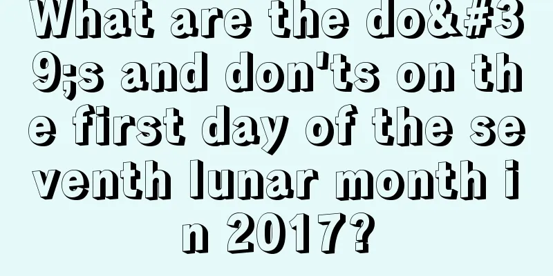 What are the do's and don'ts on the first day of the seventh lunar month in 2017?