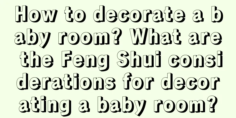 How to decorate a baby room? What are the Feng Shui considerations for decorating a baby room?