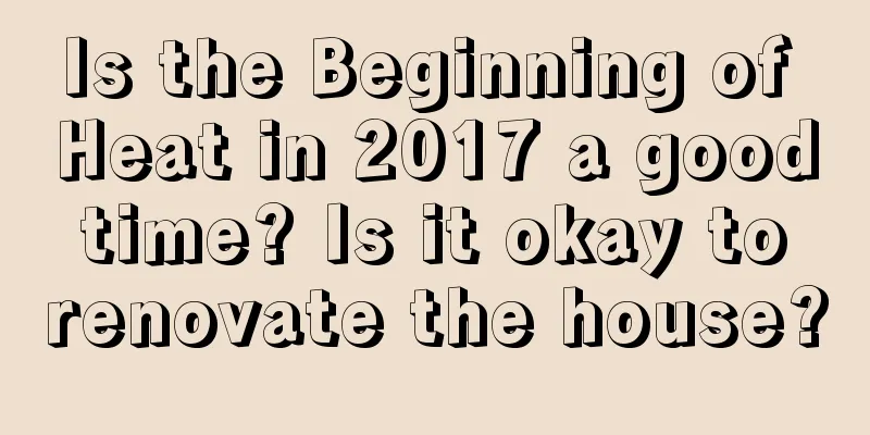 Is the Beginning of Heat in 2017 a good time? Is it okay to renovate the house?