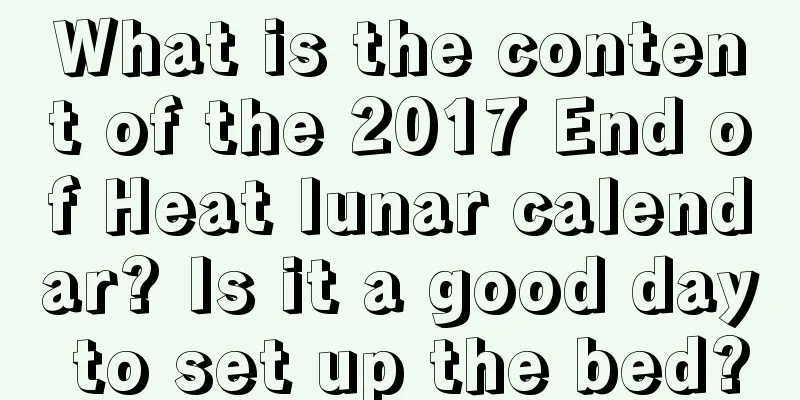 What is the content of the 2017 End of Heat lunar calendar? Is it a good day to set up the bed?