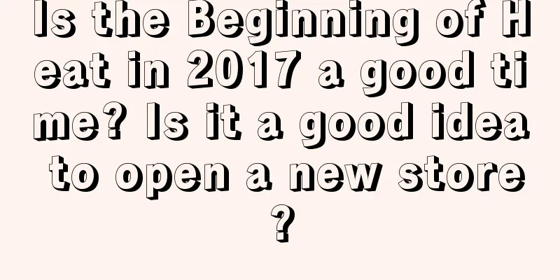 Is the Beginning of Heat in 2017 a good time? Is it a good idea to open a new store?