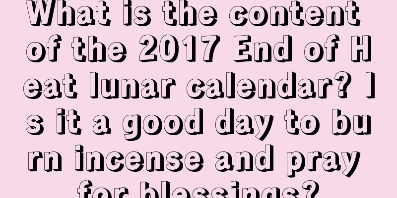 What is the content of the 2017 End of Heat lunar calendar? Is it a good day to burn incense and pray for blessings?