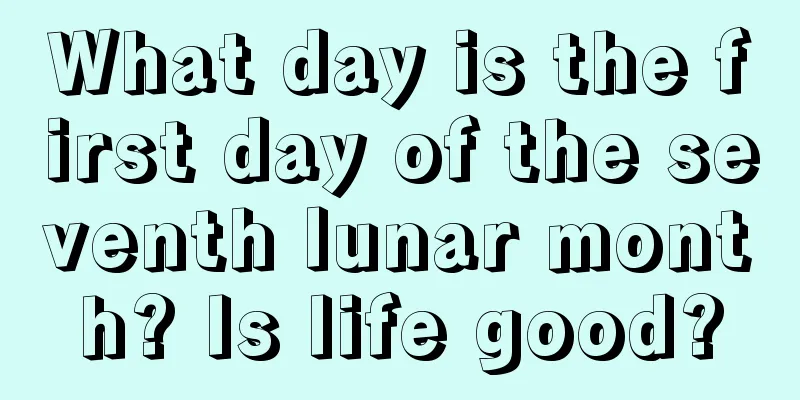 What day is the first day of the seventh lunar month? Is life good?