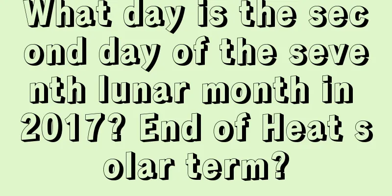 What day is the second day of the seventh lunar month in 2017? End of Heat solar term?