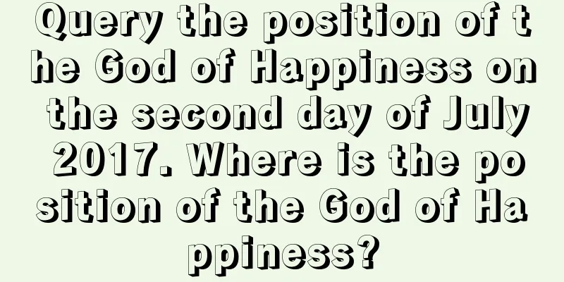 Query the position of the God of Happiness on the second day of July 2017. Where is the position of the God of Happiness?