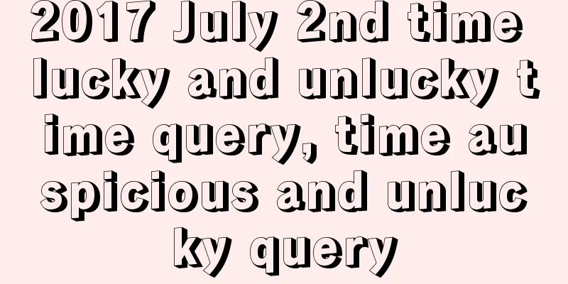 2017 July 2nd time lucky and unlucky time query, time auspicious and unlucky query