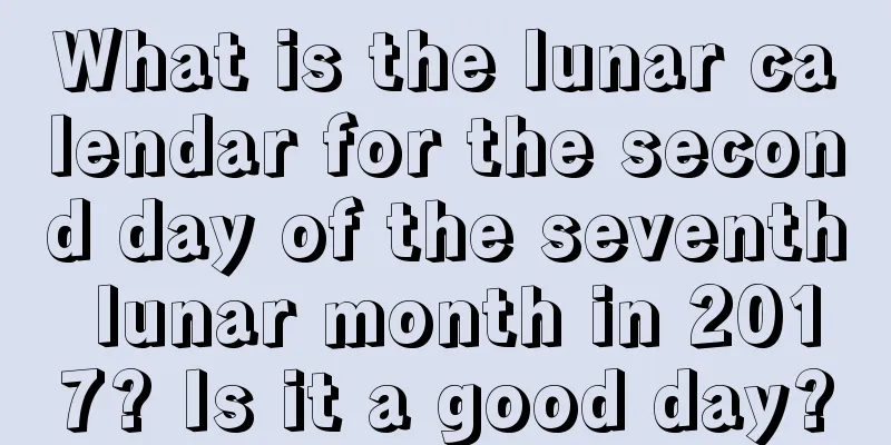 What is the lunar calendar for the second day of the seventh lunar month in 2017? Is it a good day?