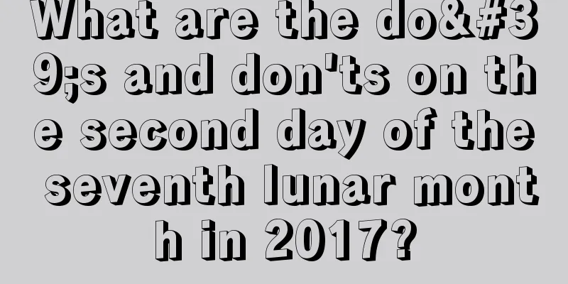What are the do's and don'ts on the second day of the seventh lunar month in 2017?