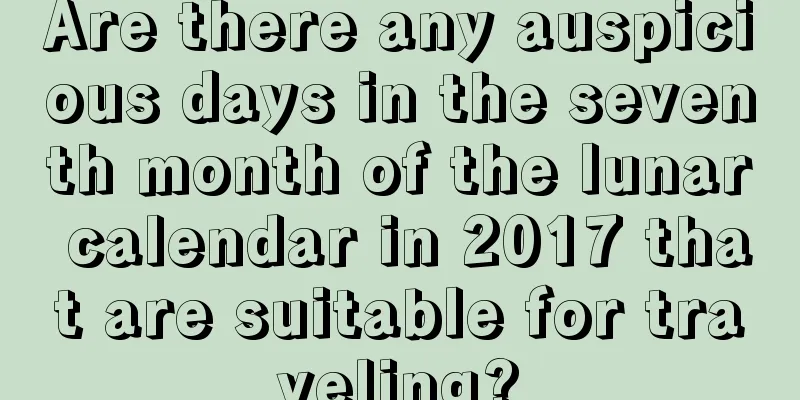 Are there any auspicious days in the seventh month of the lunar calendar in 2017 that are suitable for traveling?