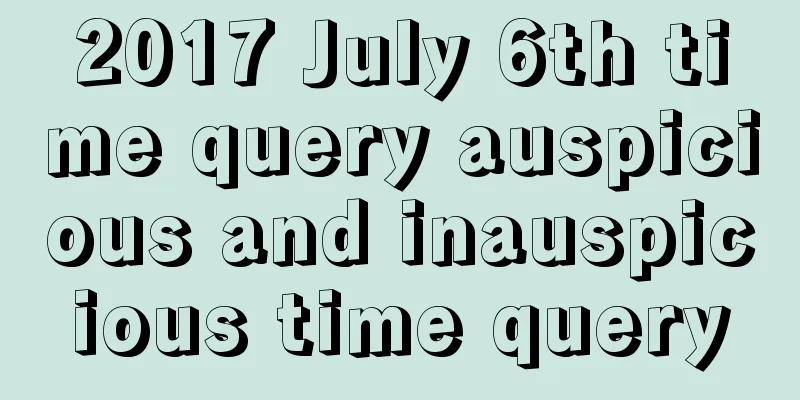 2017 July 6th time query auspicious and inauspicious time query