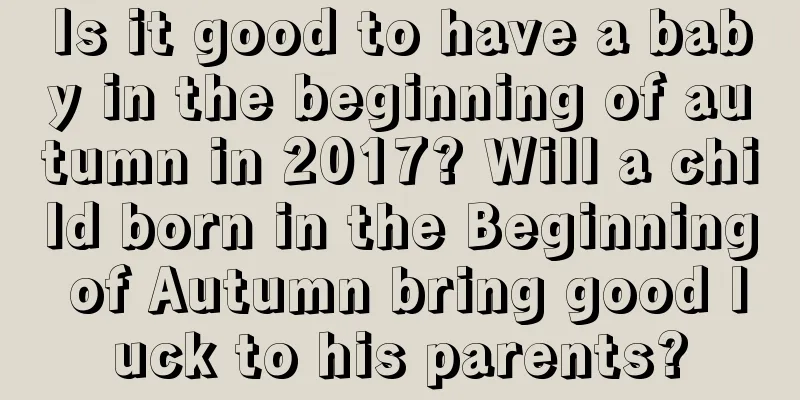 Is it good to have a baby in the beginning of autumn in 2017? Will a child born in the Beginning of Autumn bring good luck to his parents?