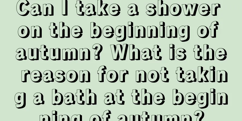 Can I take a shower on the beginning of autumn? What is the reason for not taking a bath at the beginning of autumn?