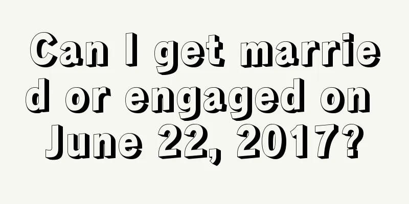 Can I get married or engaged on June 22, 2017?