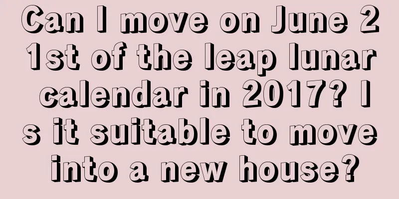 Can I move on June 21st of the leap lunar calendar in 2017? Is it suitable to move into a new house?