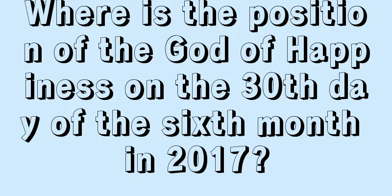 Where is the position of the God of Happiness on the 30th day of the sixth month in 2017?