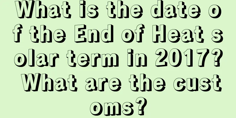 What is the date of the End of Heat solar term in 2017? What are the customs?
