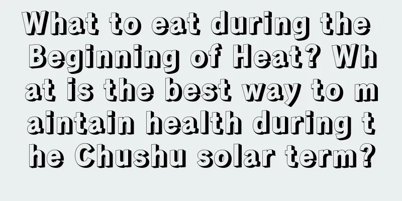 What to eat during the Beginning of Heat? What is the best way to maintain health during the Chushu solar term?