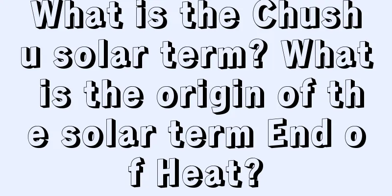 What is the Chushu solar term? What is the origin of the solar term End of Heat?